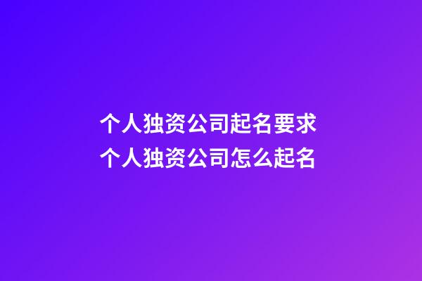个人独资公司起名要求 个人独资公司怎么起名-第1张-公司起名-玄机派